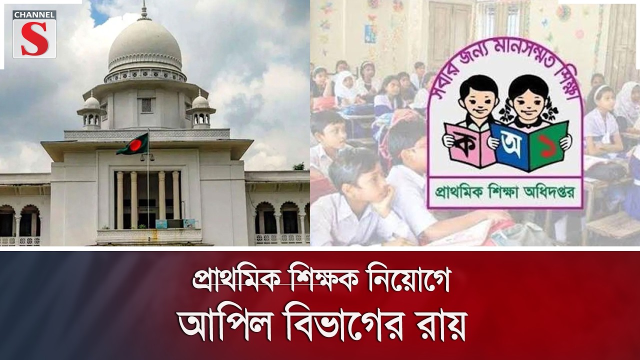 প্রাথমিক শিক্ষক নিয়োগে আপিল বিভাগের রায় | Channel S News