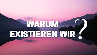 Warum existieren wir?