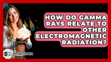 How Do Gamma Rays Relate To Other Electromagnetic Radiation? - Physics Frontier