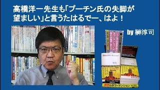 高橋洋一先生も「プーチン氏の失脚が望ましい」と言うたはるでー、はよ！　by 榊淳司