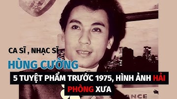 5 TUYỆT PHẨM CỦA CA SĨ NHẠC SĨ HÙNG CƯỜNG TRƯỚC 1975 | HÌNH ẢNH HẢI PHÒNG XƯA