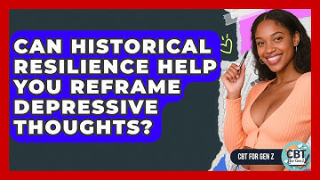 Can Historical Resilience Help You Reframe Depressive Thoughts? - CBT for Gen Z