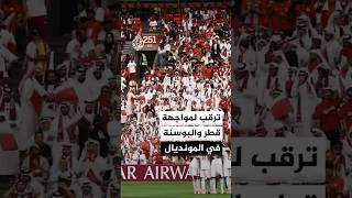 ترقب لمواجهة المنتخب القطري ونظيره البوسني في كأس العالم