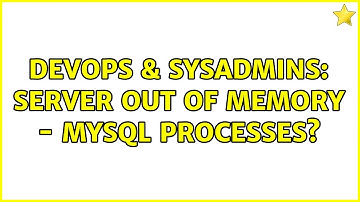 DevOps & SysAdmins: server out of memory - mysql processes?