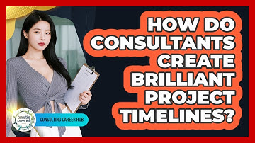 How Do Consultants Create Brilliant Project Timelines? - Consulting Career Hub
