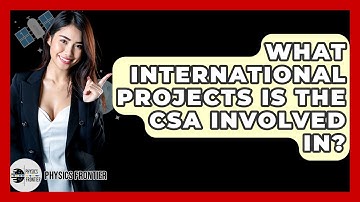 What International Projects Is The CSA Involved In? - Physics Frontier