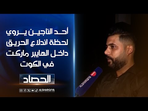 أحد الناجين يروي للشرقية نيوز لحظة اندلاع الحريق داخل الهايبر ماركت في الكوت 