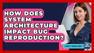 How Does System Architecture Impact Bug Reproduction? - Learn To Troubleshoot