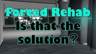 Forced Rehab And Is That A Solution
