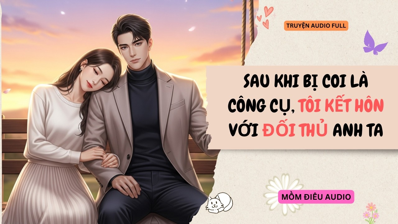 Audio Full | SAU KHI BỊ COI LÀ CÔNG CỤ, TÔI KẾT HÔN VỚI ĐỐI THỦ ANH TA | Mồm Điêu Audio