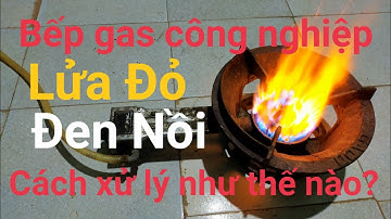 Cách sửa chữa bếp gas công nghiệp lửa đỏ, đen nồi.Cực kỳ đơn giản chỉ trong một nốt nhạc.