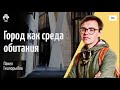 #12 Город как среда обитания | Павел Гнилорыбов @arkhlikbez