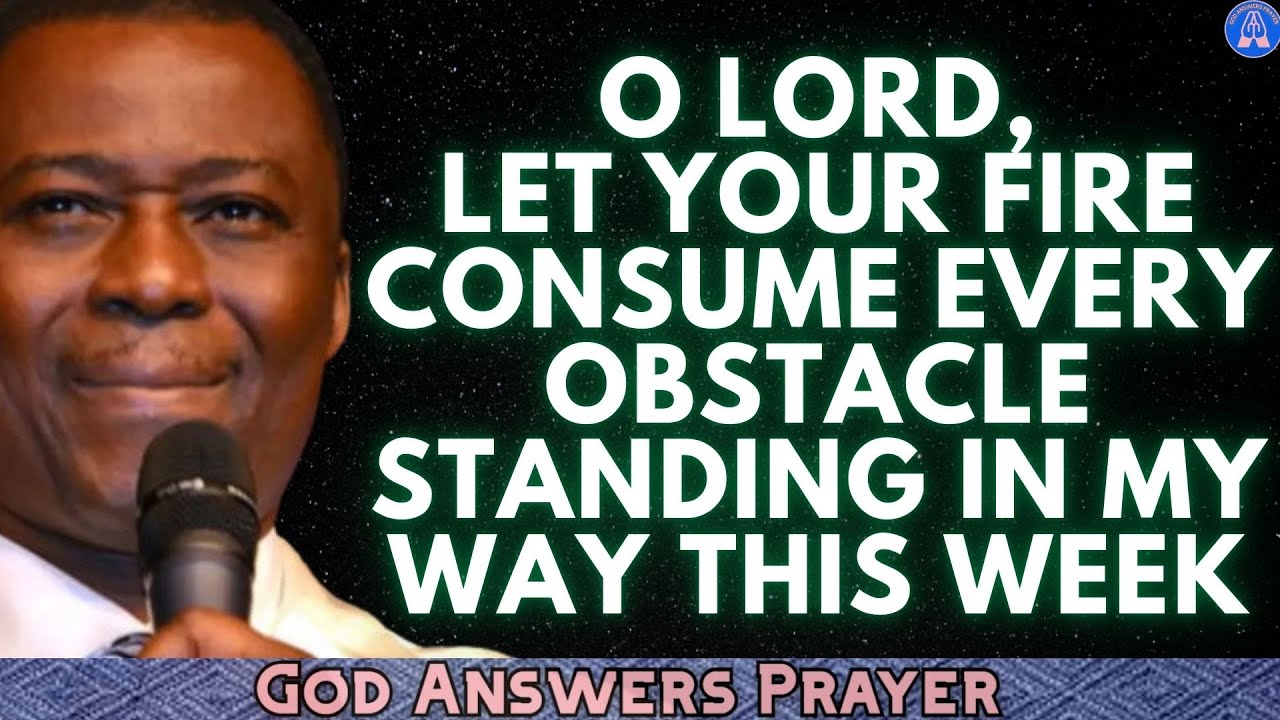 O LORD, LET YOUR FIRE CONSUME EVERY OBSTACLE STANDING IN MY WAY THIS