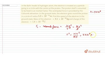 In the Bohr model of hydrogen atom, the electron is treated as a particle going in a circle with...