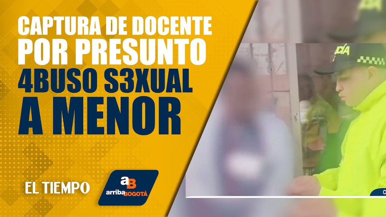 #ArribaBogotá: Policía capturó a docente por presunto abuso sexual a menor de edad de 15 años