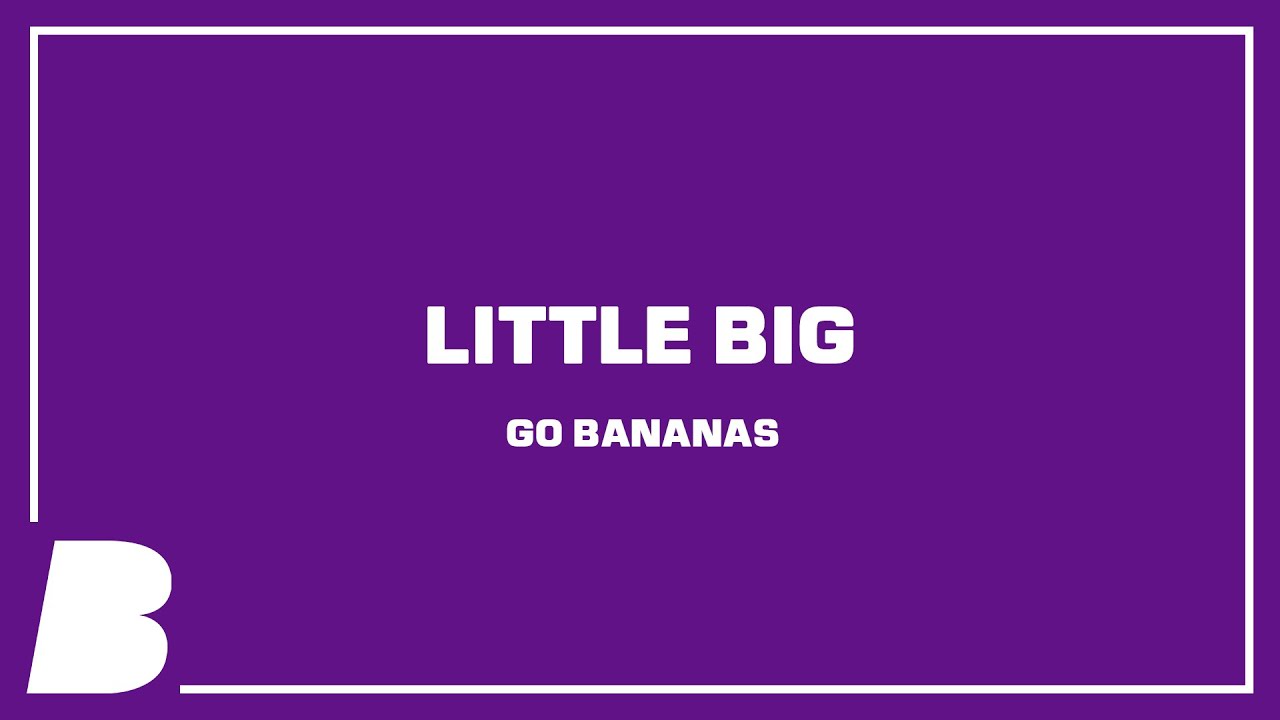 Little Big Go Bananas YouTube