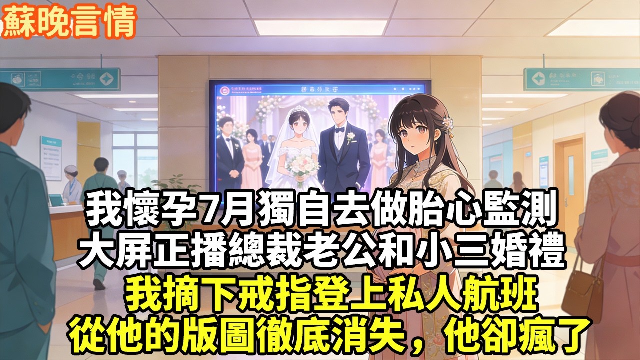 我懷孕7月獨自去做胎心監測大屏正播總裁老公和小三婚禮我摘下戒指登上私人航班從他的版圖徹底消失，他卻瘋了#現實情感#豪門言情#為人處世#短篇