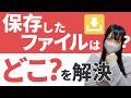 ダウンロードしたファイルはどこ？を解消しよう！