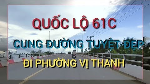 CUNG ĐƯỜNG TUYỆT ĐẸP QUỐC LỘ 61C KẾT NỐI PHƯỜNG VỊ THANH CẦN THƠ