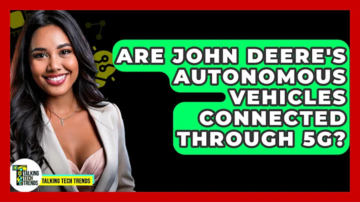 Are John Deere's Autonomous Vehicles Connected Through 5G? - Talking Tech Trends