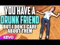 You Have A Drunk Friend but I don't care about them