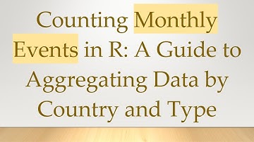 Counting Monthly Events in R: A Guide to Aggregating Data by Country and Type