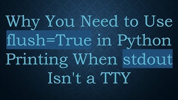 Why You Need to Use flush=True in Python Printing When stdout Isn