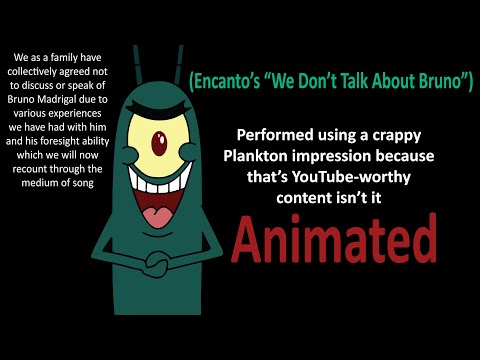 We Don't Talk About Bruno, but it's sung by Sheldon Plankton and I've animated it too