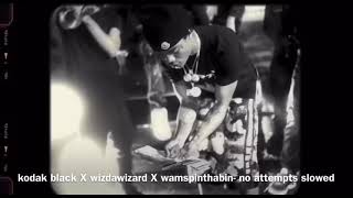 kodak black X  wizdawizard X wamspinthabin- no attempts #SLOWED