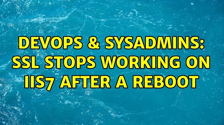 DevOps & SysAdmins: SSL stops working on IIS7 after a reboot (4 Solutions!!)