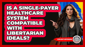Is A Single-payer Healthcare System Compatible With Libertarian Ideals? - Learn About Libertarianism