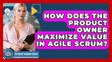 How Does The Product Owner Maximize Value In Agile Scrum? - The Project Manager Toolkit