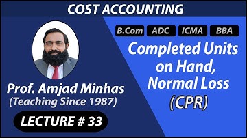 CPR | Normal Loss, Completed Units on Hand | Prof Amjad Minhas | Cost Accounting | ADC | BCom | Ch#7