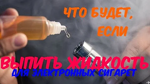 ЧТО БУДЕТ, ЕСЛИ ВЫПИТЬ ЖИДКОСТЬ ДЛЯ ЭЛЕКТРОННЫХ СИГАРЕТ?