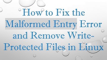 How to Fix the Malformed Entry Error and Remove Write-Protected Files in Linux