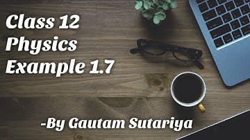 Class 12 Physics || Chapter 1 || Example 1.7