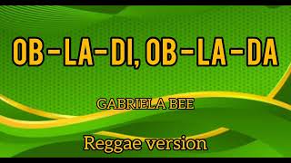 OB-LA-DI, OB-LA-DALyrics GABRIELA BEE Reggae version