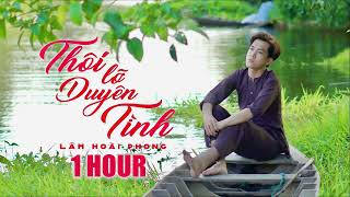 Thôi Lỡ Duyên Tình 1 Hour | Lâm Hoài Phong - Dòng Đời Trôi Xuôi Chia Tình Ta Hai Nẻo Đôi Đường