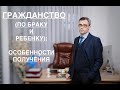 ГРАЖДАНСТВО – ПО БРАКУ И РЕБЕНКУ: ОСОБЕННОСТИ ПОЛУЧЕНИЯ