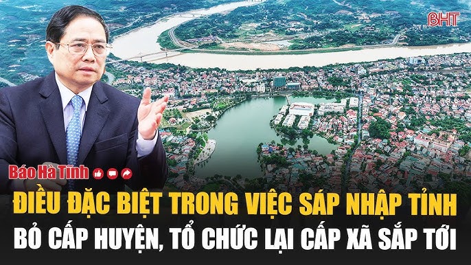 Điều đặc biệt trong việc sáp nhập tỉnh, bỏ cấp huyện, tổ chức lại cấp xã sắp tới