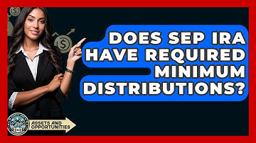 Does SEP IRA Have Required Minimum Distributions? - AssetsandOpportunity.org