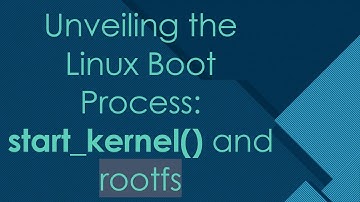 Unveiling the Linux Boot Process: start_kernel() and rootfs