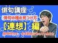 俳句の種の見つけ方　【連想】編　〜アイデアは降ってこない、手繰り寄せろ〜