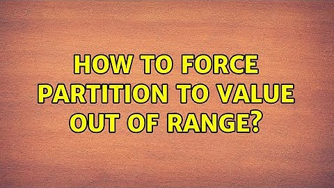 How to force partition to value out of range?