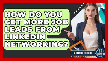 How Do You Get More Job Leads From LinkedIn Networking? - Get Linked Together