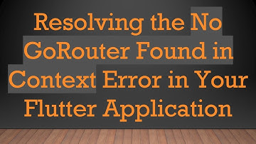 Resolving the No GoRouter Found in Context Error in Your Flutter Application