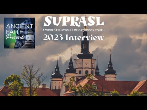 Ancient Faith Presents - 2023 Suprasl World Orthodox Youth Gathering: Event Recap and Interview