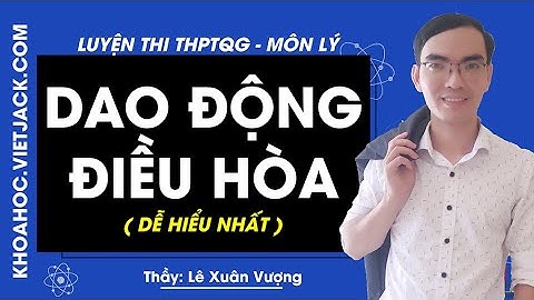 Dao động điều hòa - Lý 12 - Thầy Lê Xuân Vượng 2020 (DỄ HIỂU NHẤT)