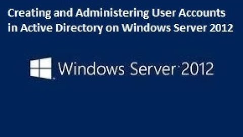 Creating and Administering User Accounts in Active Directory on Windows Server 2012