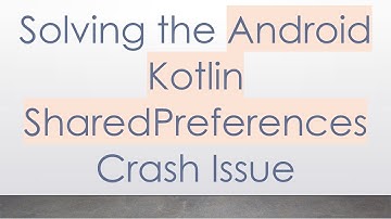 Solving the Android Kotlin SharedPreferences Crash Issue